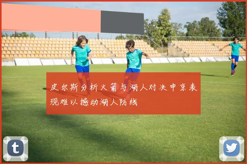 皮尔斯分析火箭与湖人对决申京表现难以撼动湖人防线