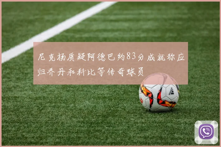 尼克杨质疑阿德巴约83分成就称应归乔丹和科比等传奇球员
