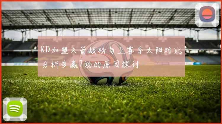 KD加盟火箭战绩与上赛季太阳对比分析多赢7场的原因探讨