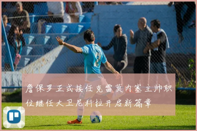 詹保罗正式接任克雷莫内塞主帅职位继任大卫尼科拉开启新篇章