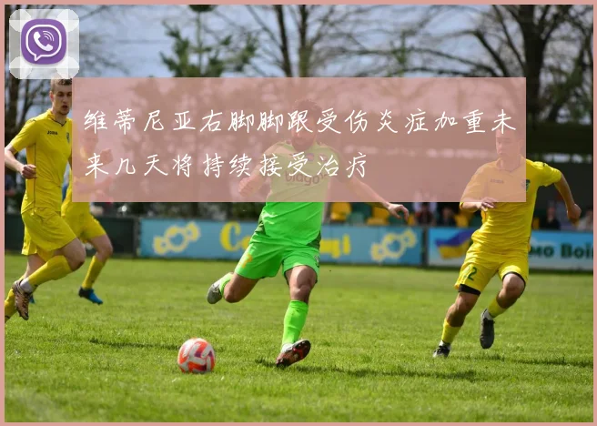 维蒂尼亚右脚脚跟受伤炎症加重未来几天将持续接受治疗