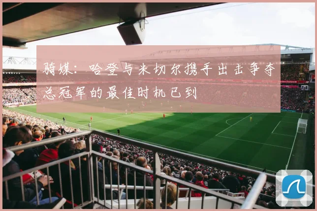 骑媒：哈登与米切尔携手出击争夺总冠军的最佳时机已到